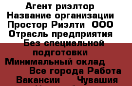 Агент-риэлтор › Название организации ­ Простор-Риэлти, ООО › Отрасль предприятия ­ Без специальной подготовки › Минимальный оклад ­ 150 000 - Все города Работа » Вакансии   . Чувашия респ.,Новочебоксарск г.